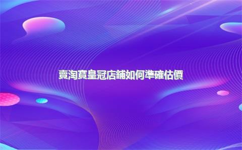 賣淘寶皇冠店鋪如何準確估價？