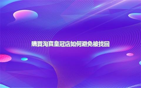 購買淘寶皇冠店如何避免被找回？