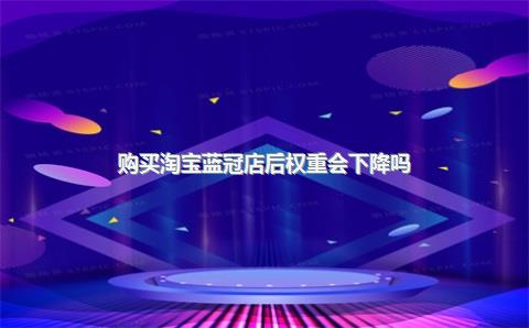 购买淘宝蓝冠店后权重会下降吗？