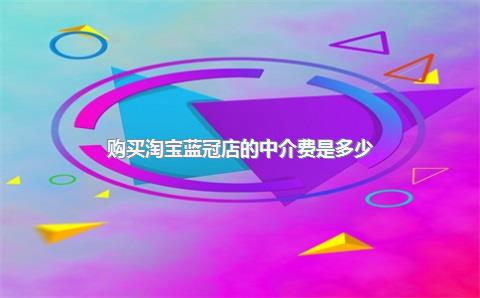 购买淘宝蓝冠店的中介费是多少？