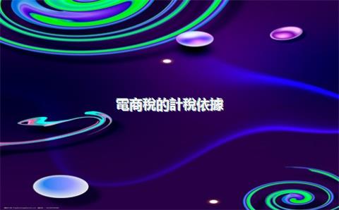 電商稅的計稅依據(jù)是什么？